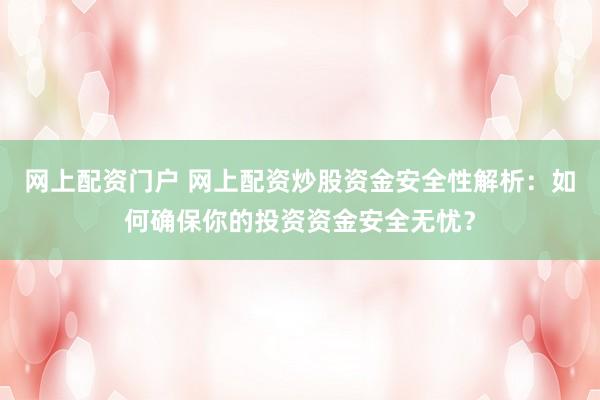 网上配资门户 网上配资炒股资金安全性解析：如何确保你的投资资金安全无忧？