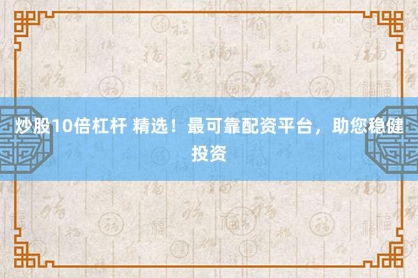 炒股10倍杠杆 精选！最可靠配资平台，助您稳健投资