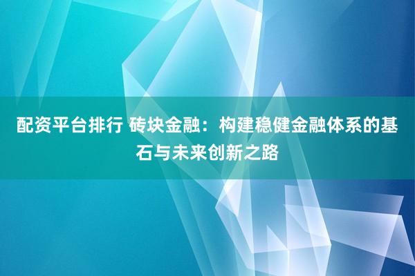 配资平台排行 砖块金融：构建稳健金融体系的基石与未来创新之路