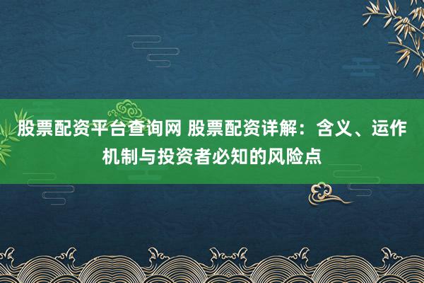 股票配资平台查询网 股票配资详解：含义、运作机制与投资者必知的风险点