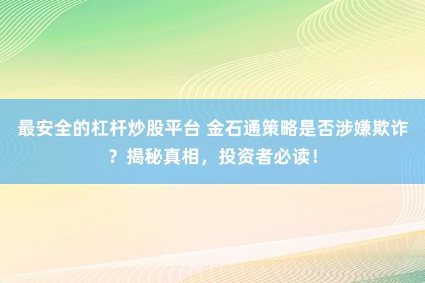 最安全的杠杆炒股平台 金石通策略是否涉嫌欺诈？揭秘真相，投资者必读！