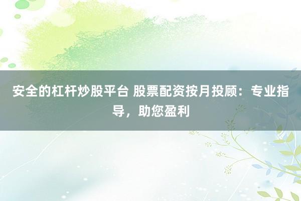 安全的杠杆炒股平台 股票配资按月投顾：专业指导，助您盈利