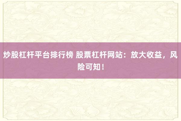 炒股杠杆平台排行榜 股票杠杆网站：放大收益，风险可知！