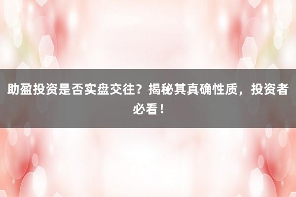助盈投资是否实盘交往？揭秘其真确性质，投资者必看！