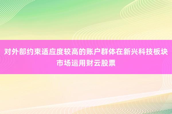 对外部约束适应度较高的账户群体在新兴科技板块市场运用财云股票
