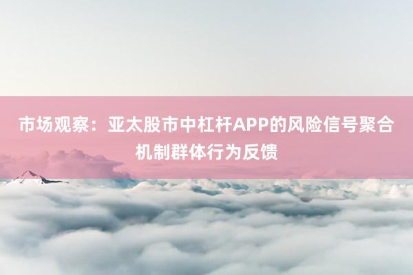市场观察：亚太股市中杠杆APP的风险信号聚合机制群体行为反馈