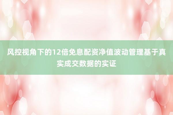 风控视角下的12倍免息配资净值波动管理基于真实成交数据的实证