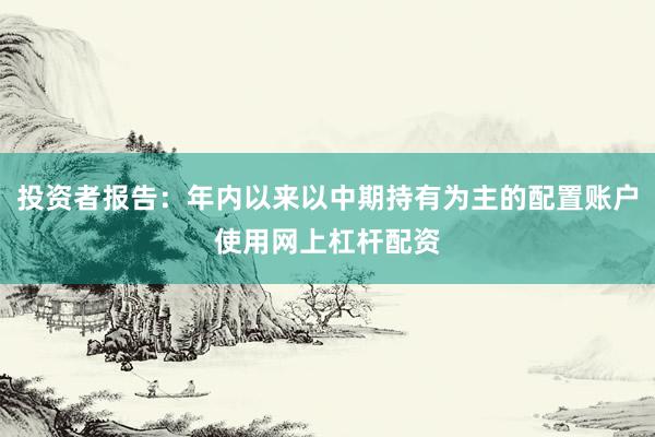 投资者报告：年内以来以中期持有为主的配置账户使用网上杠杆配资