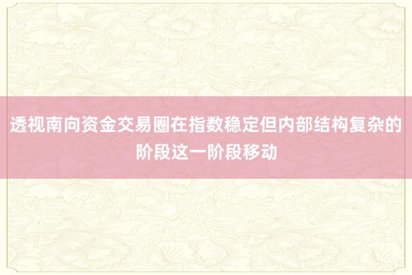 透视南向资金交易圈在指数稳定但内部结构复杂的阶段这一阶段移动