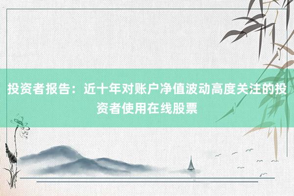 投资者报告：近十年对账户净值波动高度关注的投资者使用在线股票