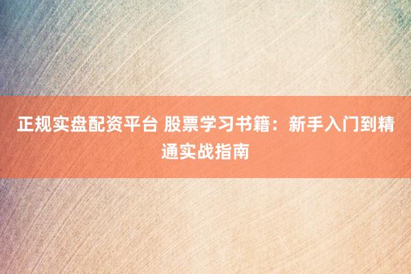 正规实盘配资平台 股票学习书籍：新手入门到精通实战指南
