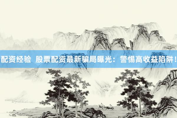 配资经验  股票配资最新骗局曝光：警惕高收益陷阱！