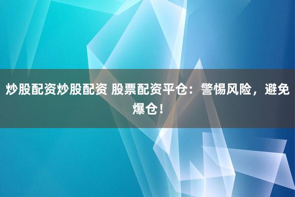 炒股配资炒股配资 股票配资平仓：警惕风险，避免爆仓！