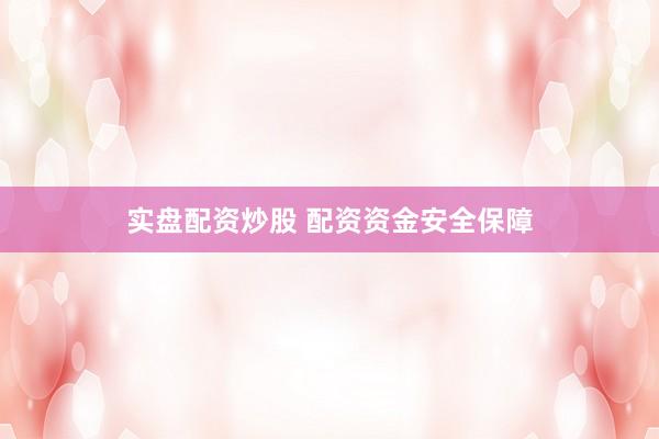 实盘配资炒股 配资资金安全保障