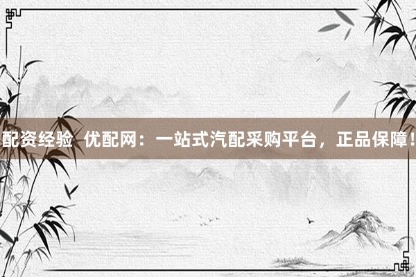 配资经验  优配网：一站式汽配采购平台，正品保障！