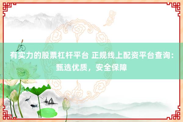 有实力的股票杠杆平台 正规线上配资平台查询：甄选优质，安全保障