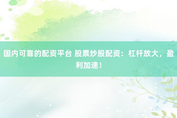 国内可靠的配资平台 股票炒股配资：杠杆放大，盈利加速！