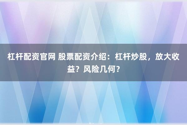 杠杆配资官网 股票配资介绍：杠杆炒股，放大收益？风险几何？