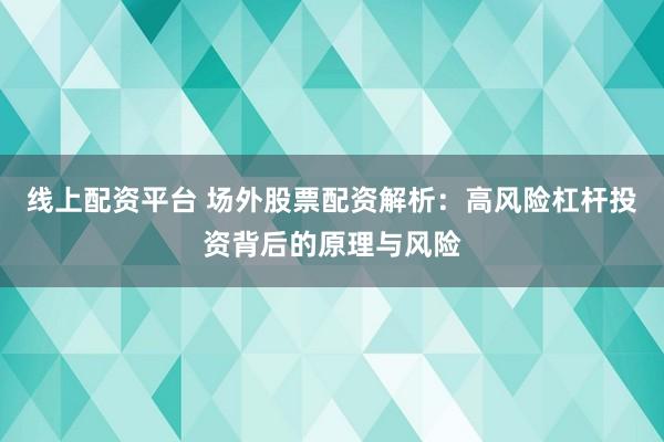线上配资平台 场外股票配资解析：高风险杠杆投资背后的原理与风险