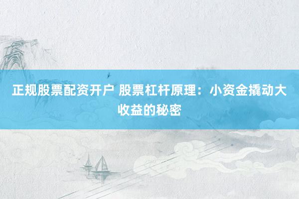 正规股票配资开户 股票杠杆原理：小资金撬动大收益的秘密