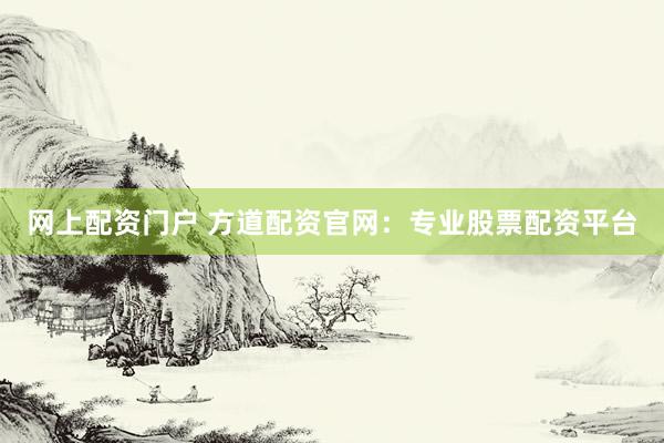 网上配资门户 方道配资官网：专业股票配资平台