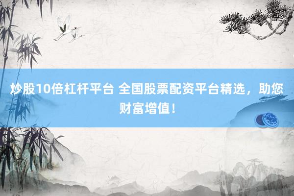 炒股10倍杠杆平台 全国股票配资平台精选，助您财富增值！