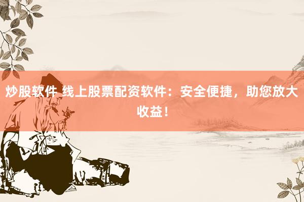 炒股软件 线上股票配资软件：安全便捷，助您放大收益！