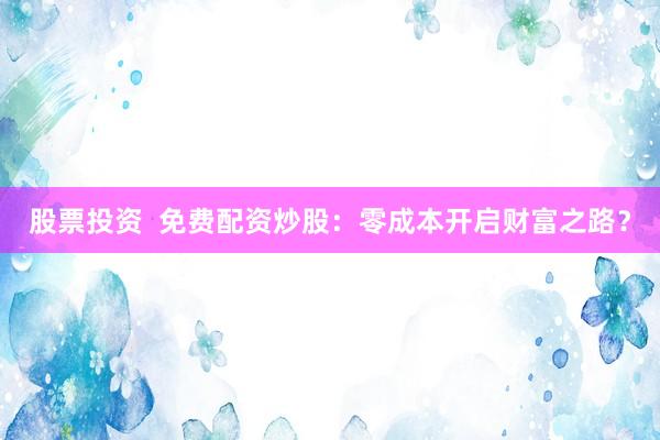 股票投资  免费配资炒股：零成本开启财富之路？