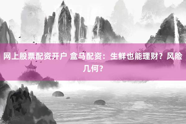 网上股票配资开户 盒马配资：生鲜也能理财？风险几何？