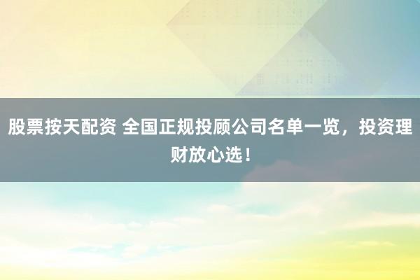 股票按天配资 全国正规投顾公司名单一览，投资理财放心选！