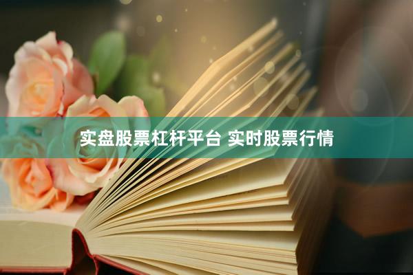 实盘股票杠杆平台 实时股票行情
