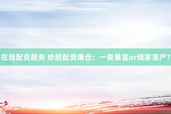 在线配资服务 炒股配资爆仓：一夜暴富or倾家荡产？