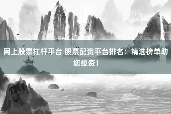 网上股票杠杆平台 股票配资平台排名：精选榜单助您投资！