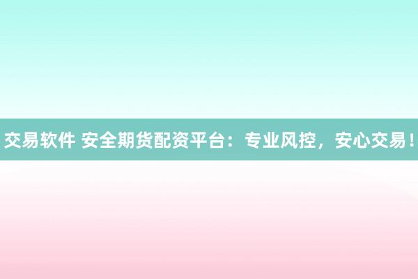 交易软件 安全期货配资平台：专业风控，安心交易！