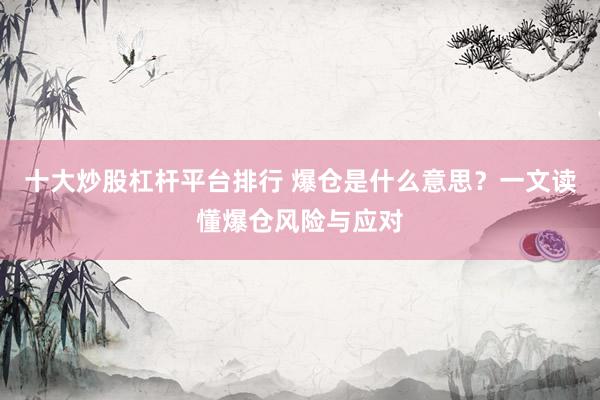 十大炒股杠杆平台排行 爆仓是什么意思？一文读懂爆仓风险与应对
