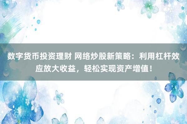 数字货币投资理财 网络炒股新策略：利用杠杆效应放大收益，轻松实现资产增值！
